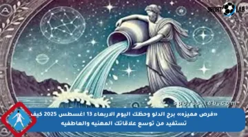 «فرص مميزة» برج الدلو وحظك اليوم الأربعاء 13 أغسطس 2025 كيف تستفيد من توسع علاقاتك المهنية والعاطفية